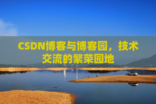 CSDN博客与博客园，技术交流的繁荣园地