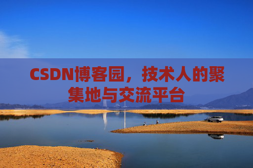CSDN博客园，技术人的聚集地与交流平台